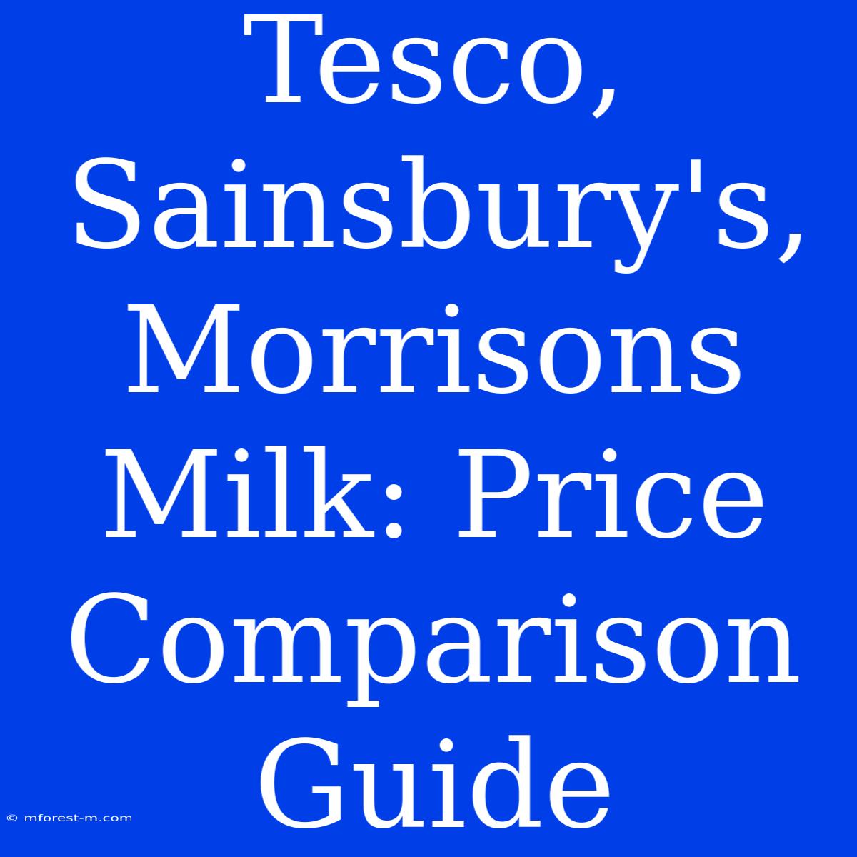 Tesco, Sainsbury's, Morrisons Milk: Price Comparison Guide