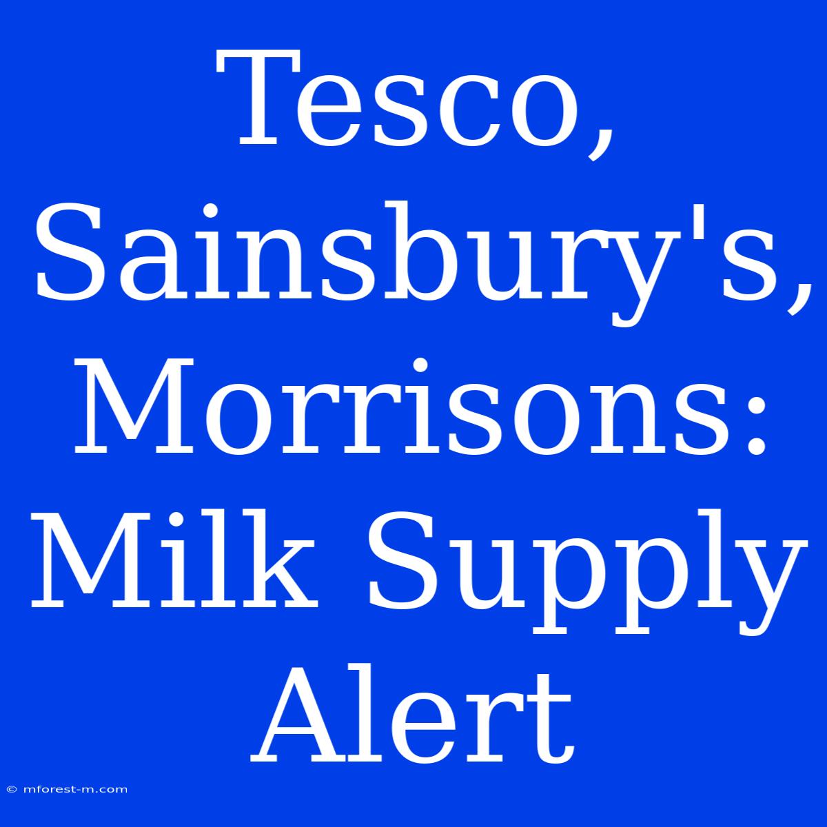 Tesco, Sainsbury's, Morrisons: Milk Supply Alert