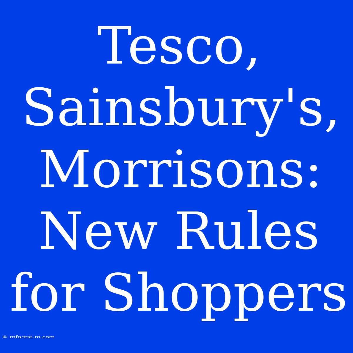 Tesco, Sainsbury's, Morrisons: New Rules For Shoppers