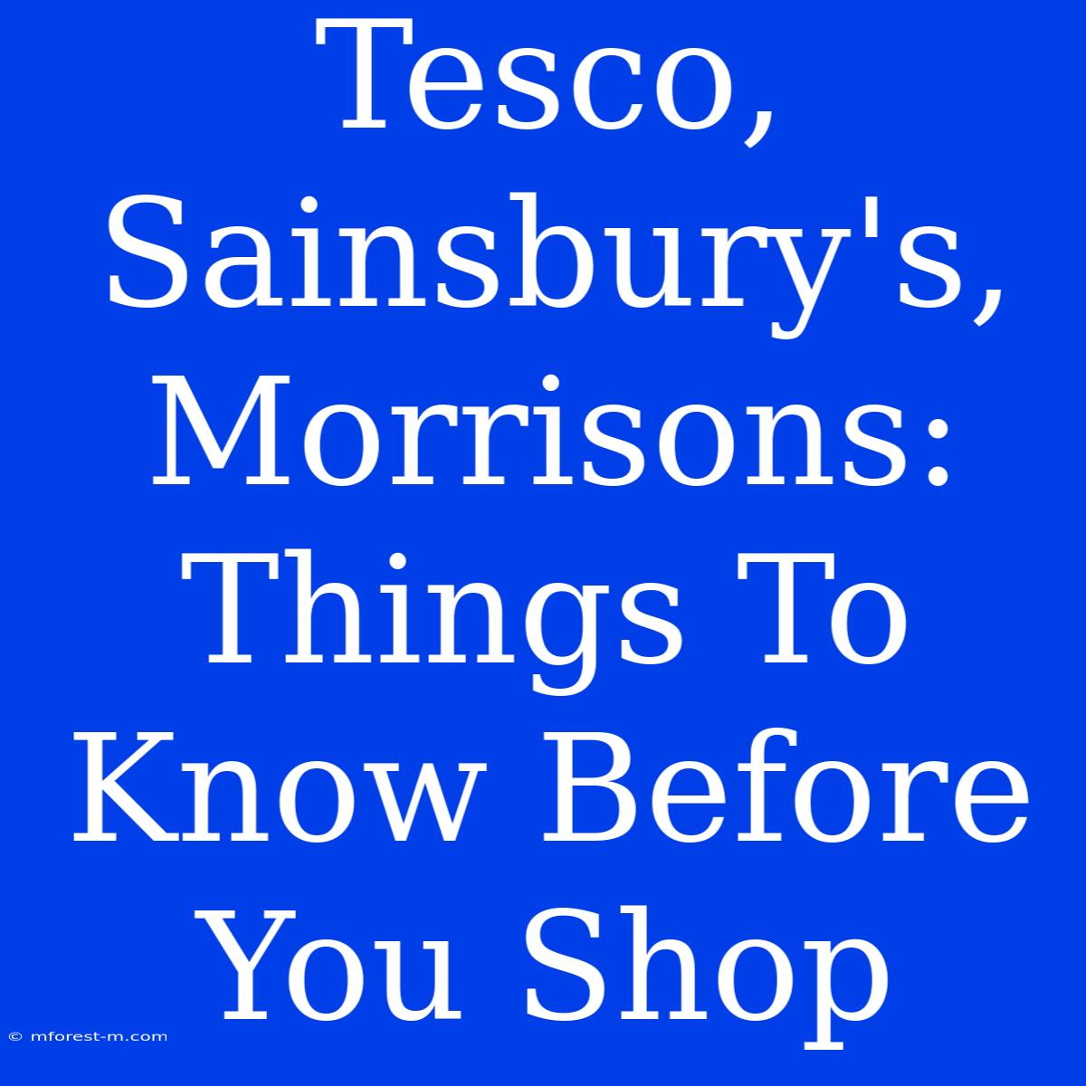 Tesco, Sainsbury's, Morrisons: Things To Know Before You Shop 