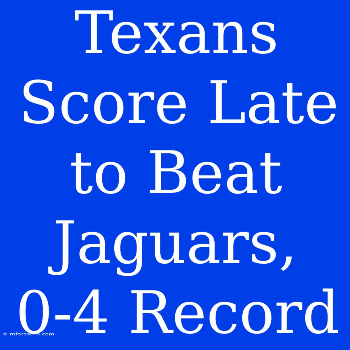 Texans Score Late To Beat Jaguars, 0-4 Record