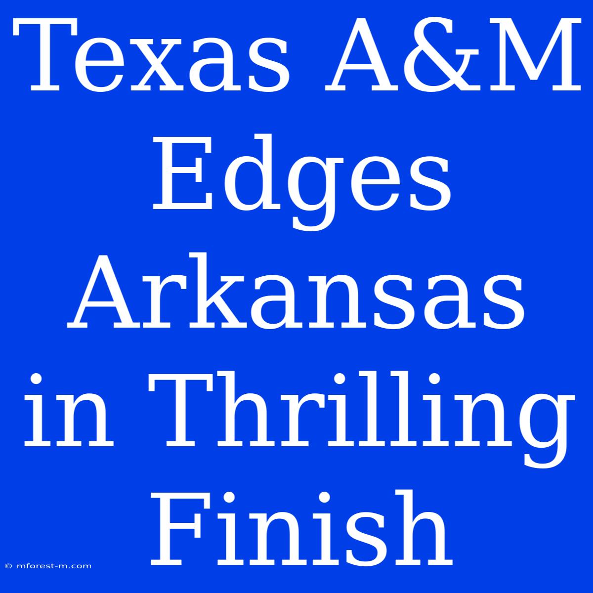 Texas A&M Edges Arkansas In Thrilling Finish