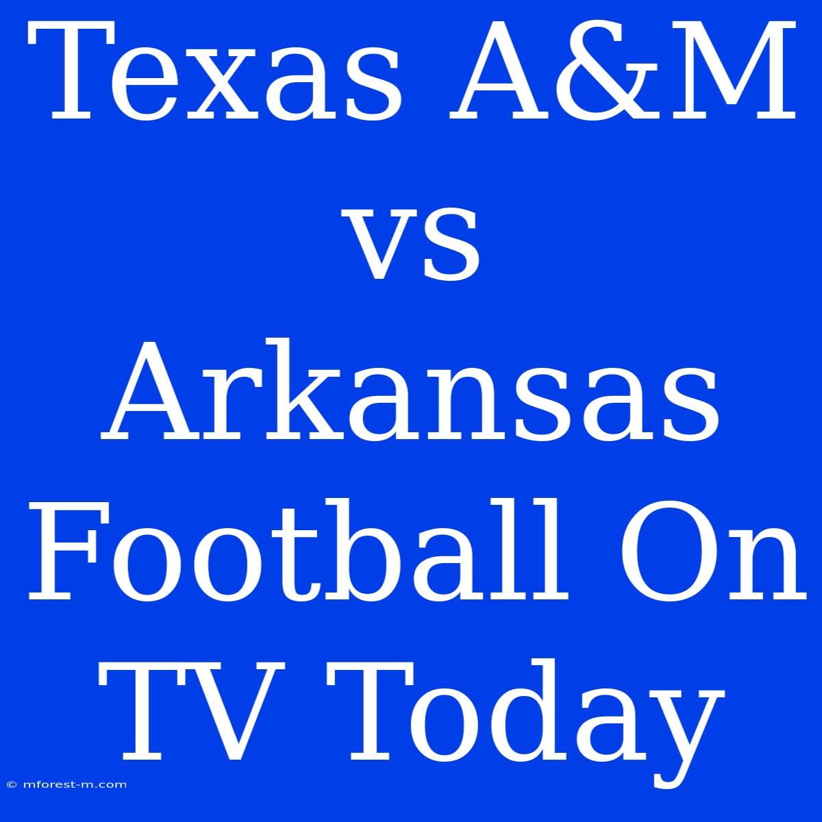 Texas A&M Vs Arkansas Football On TV Today