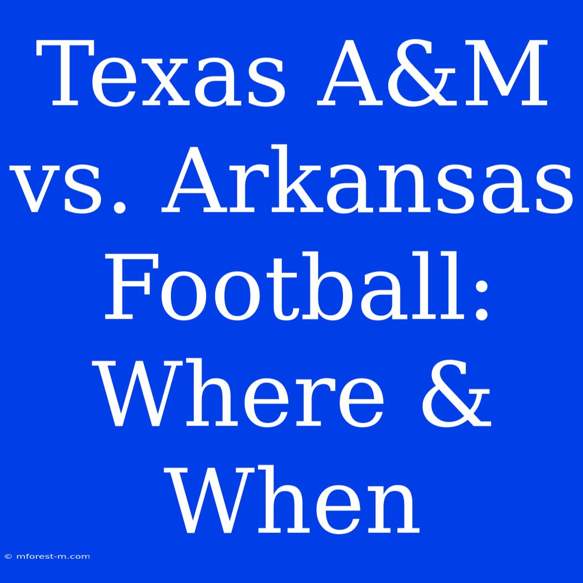 Texas A&M Vs. Arkansas Football: Where & When 