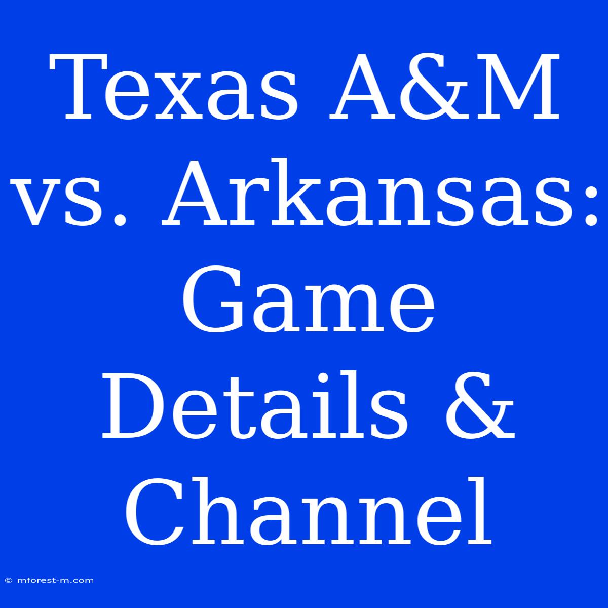 Texas A&M Vs. Arkansas: Game Details & Channel