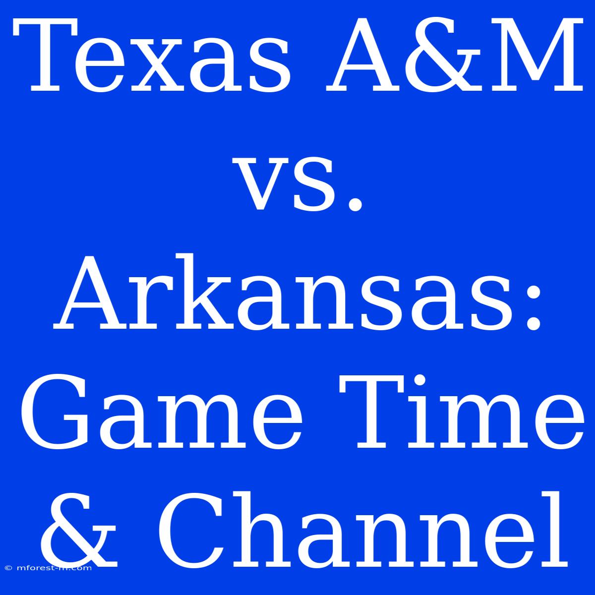 Texas A&M Vs. Arkansas: Game Time & Channel