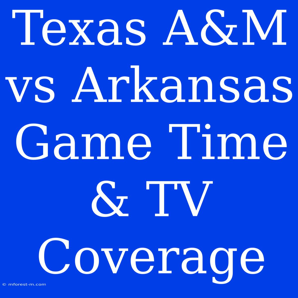 Texas A&M Vs Arkansas Game Time & TV Coverage