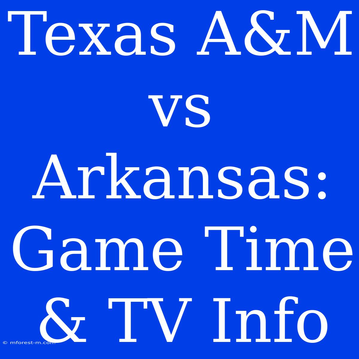 Texas A&M Vs Arkansas: Game Time & TV Info