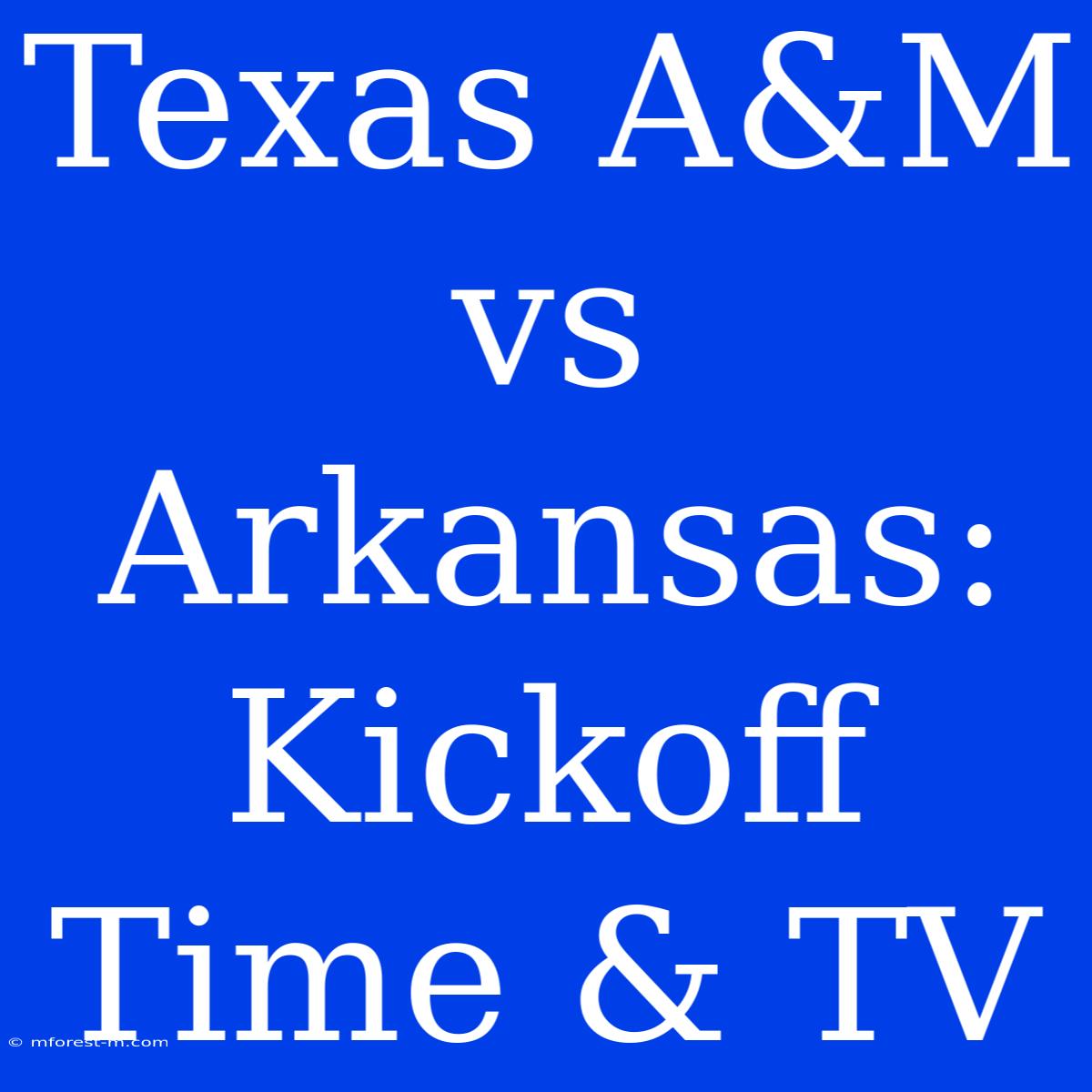 Texas A&M Vs Arkansas: Kickoff Time & TV