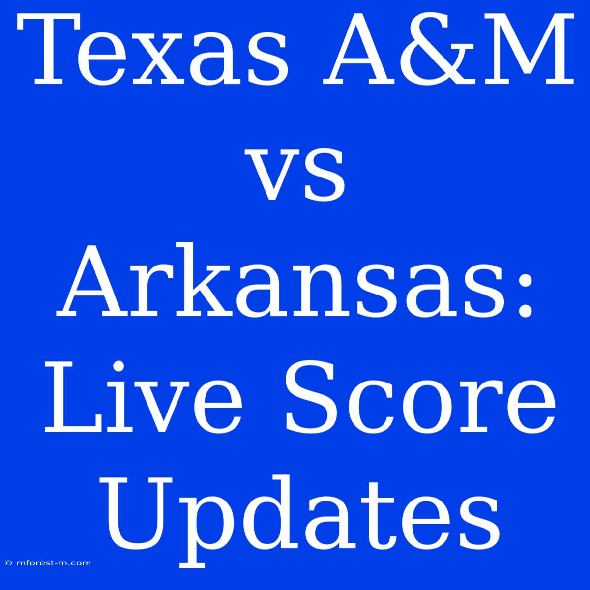 Texas A&M Vs Arkansas: Live Score Updates