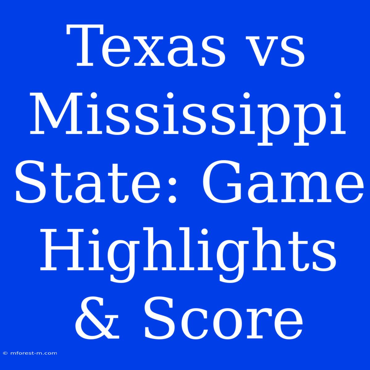 Texas Vs Mississippi State: Game Highlights & Score