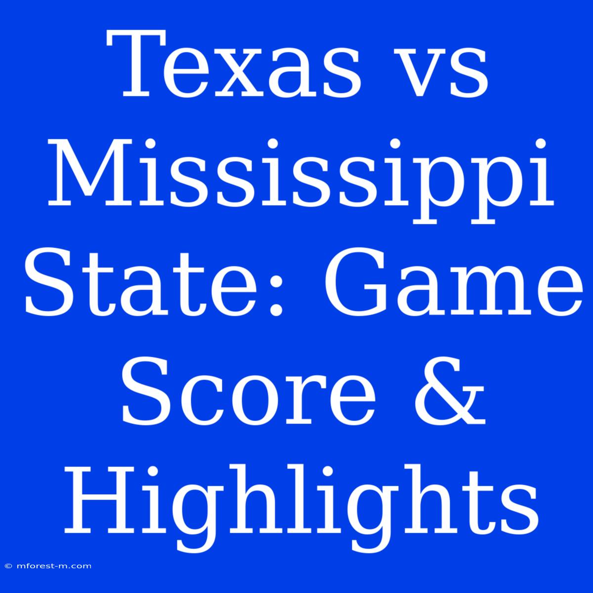 Texas Vs Mississippi State: Game Score & Highlights