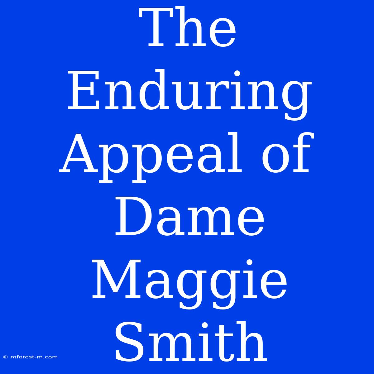 The Enduring Appeal Of Dame Maggie Smith