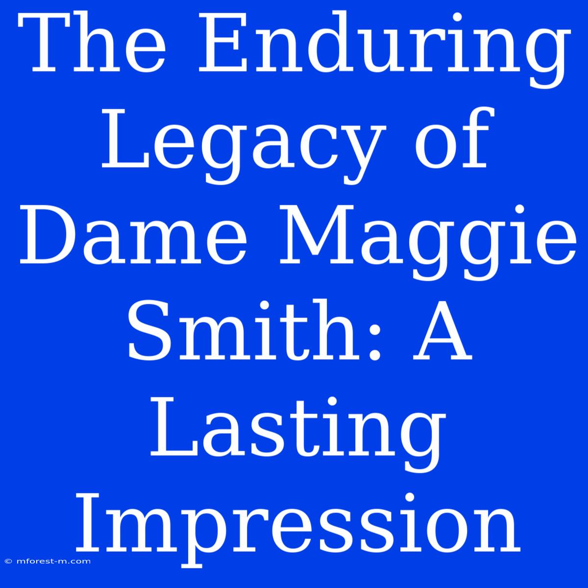 The Enduring Legacy Of Dame Maggie Smith: A Lasting Impression