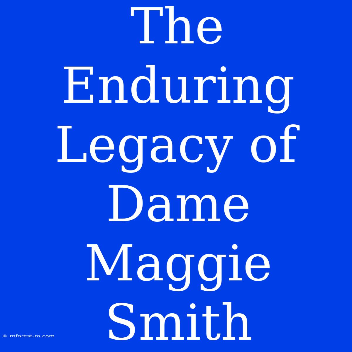 The Enduring Legacy Of Dame Maggie Smith