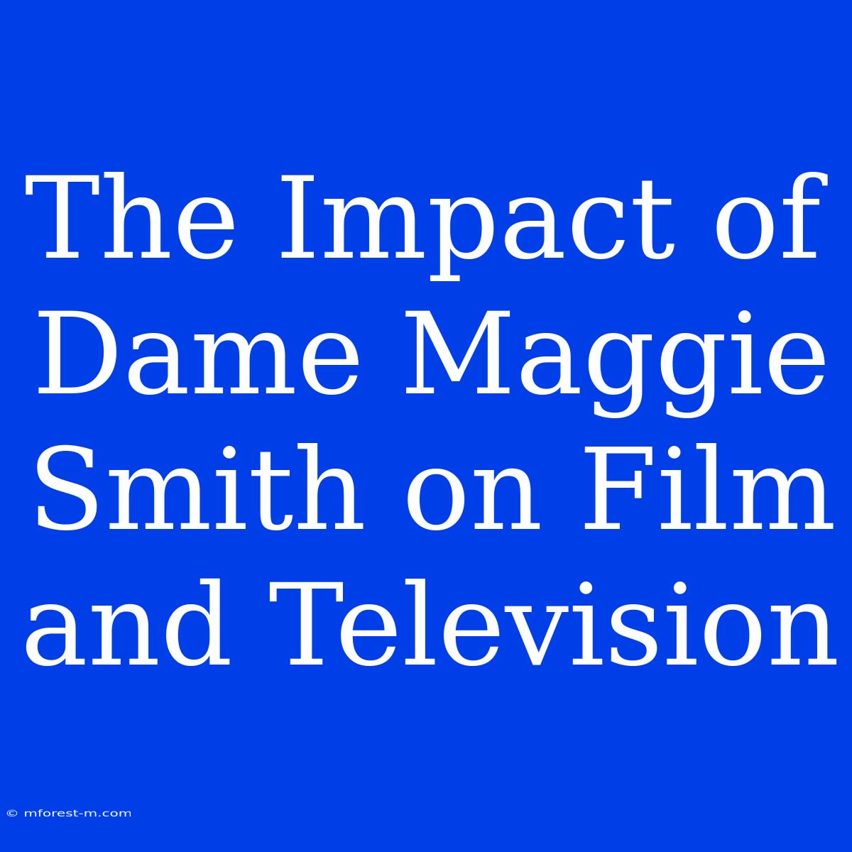 The Impact Of Dame Maggie Smith On Film And Television