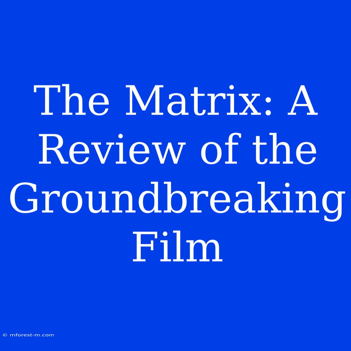 The Matrix: A Review Of The Groundbreaking Film