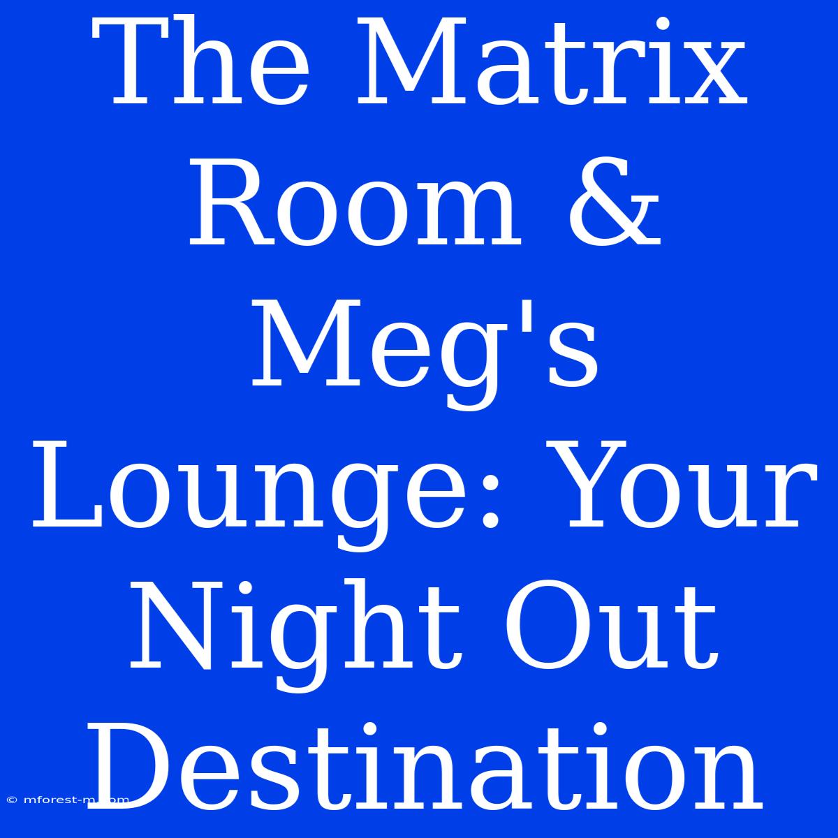 The Matrix Room & Meg's Lounge: Your Night Out Destination