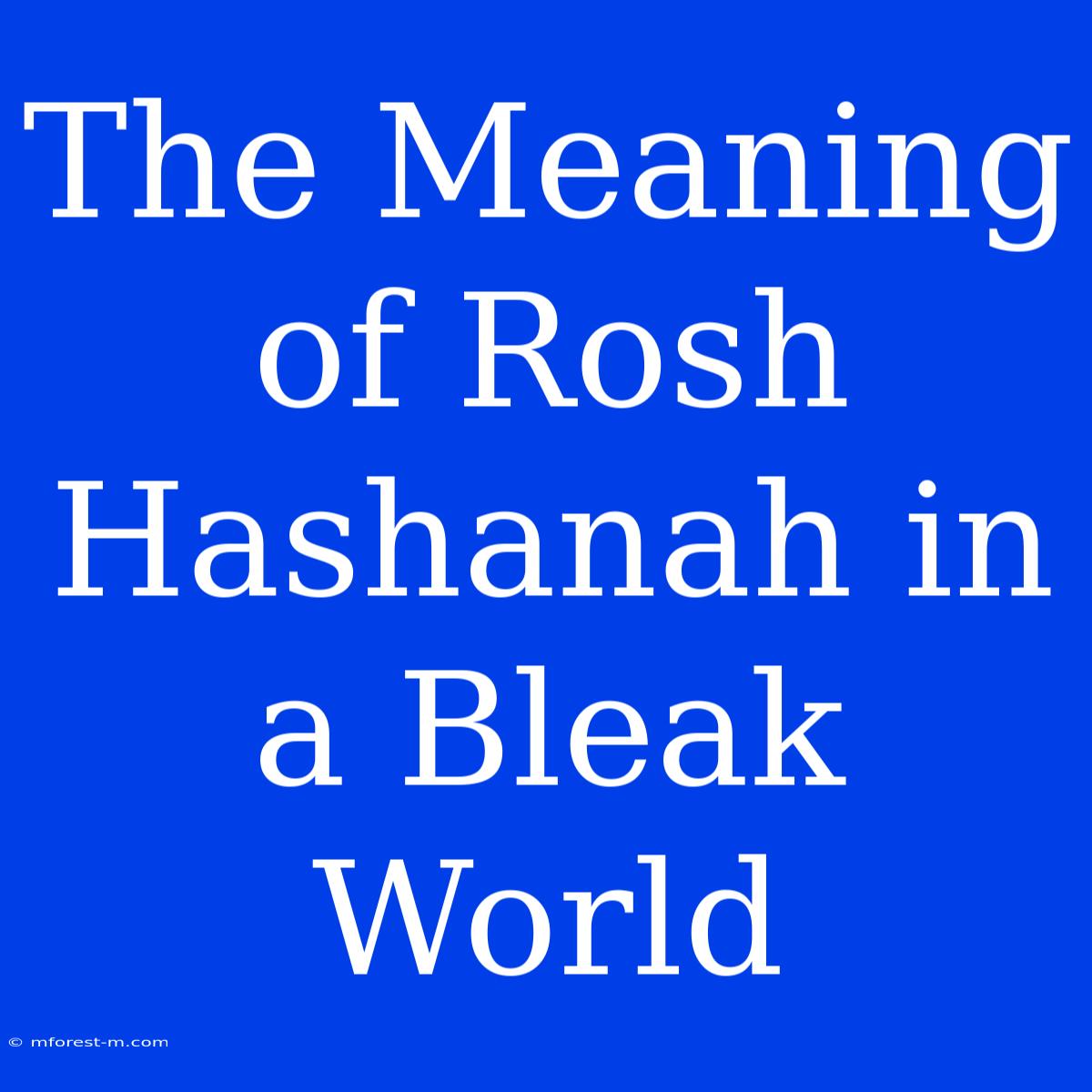 The Meaning Of Rosh Hashanah In A Bleak World