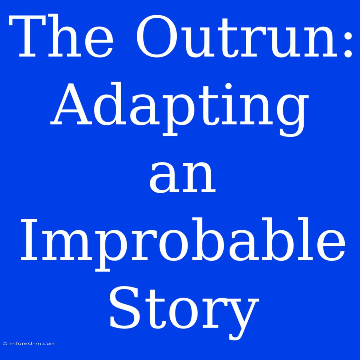 The Outrun: Adapting An Improbable Story 