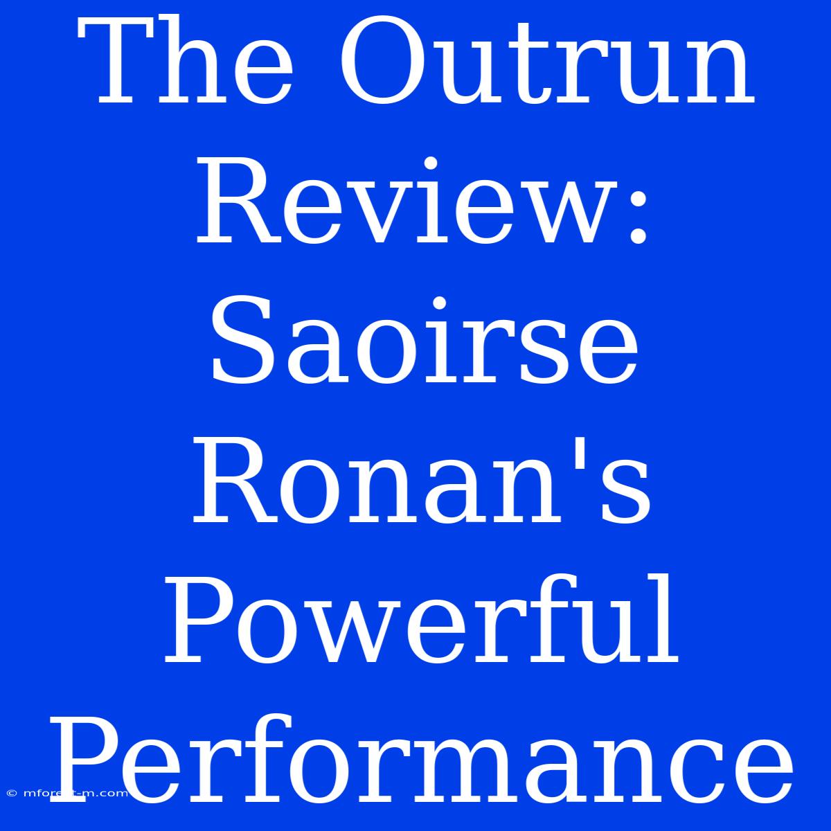 The Outrun Review: Saoirse Ronan's Powerful Performance