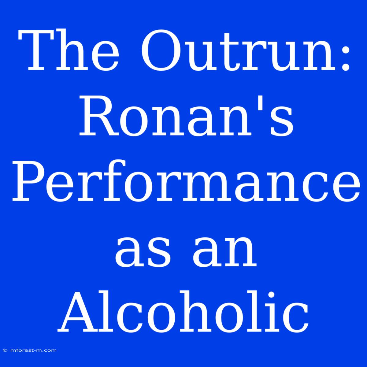 The Outrun: Ronan's Performance As An Alcoholic