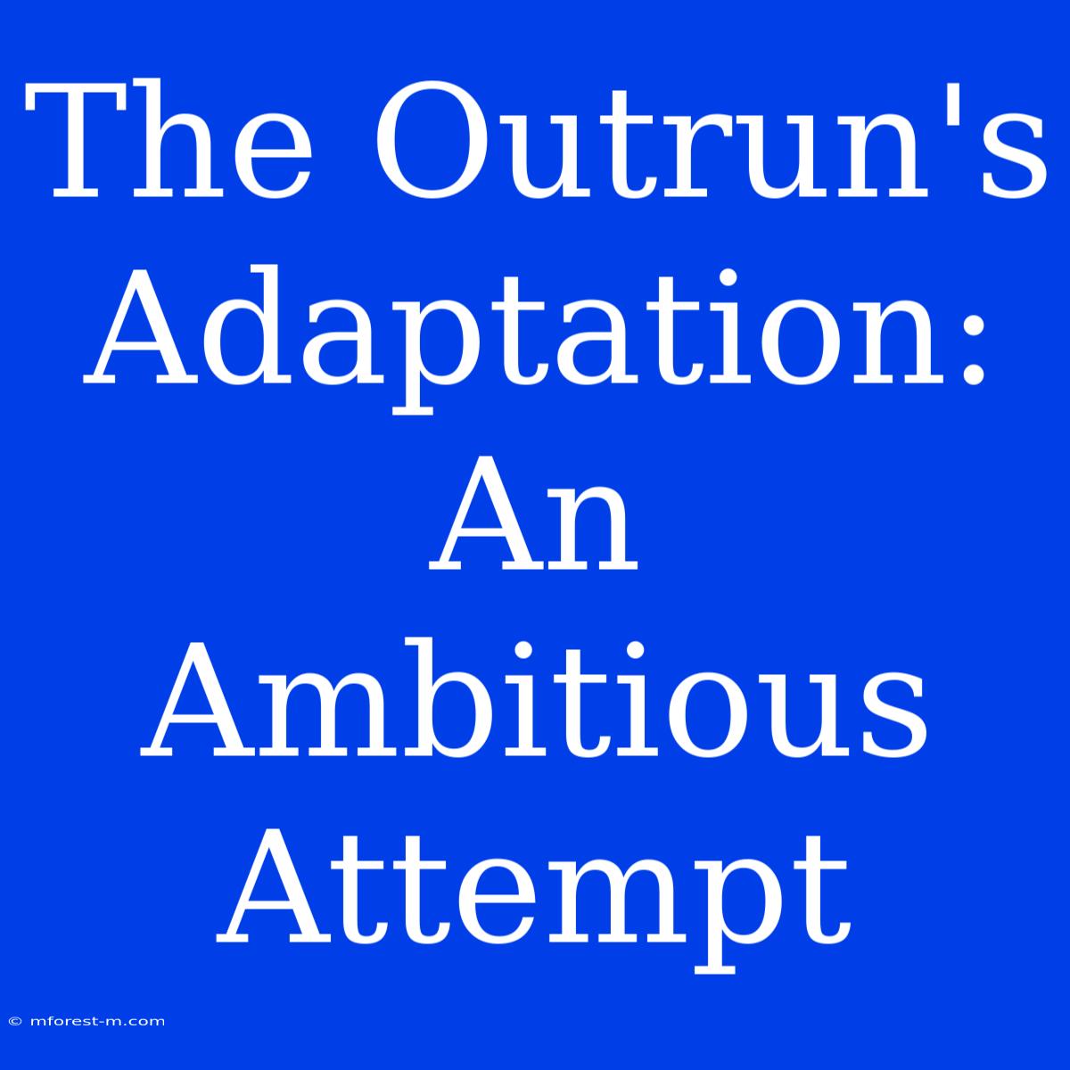 The Outrun's Adaptation:  An Ambitious Attempt