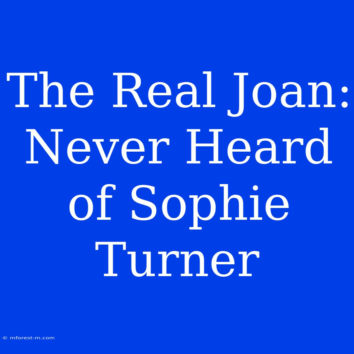 The Real Joan: Never Heard Of Sophie Turner