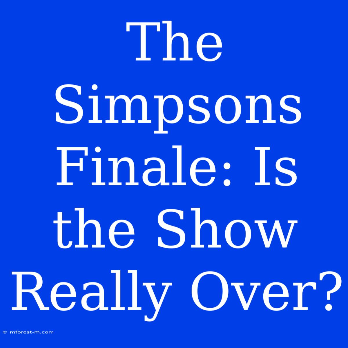 The Simpsons Finale: Is The Show Really Over?