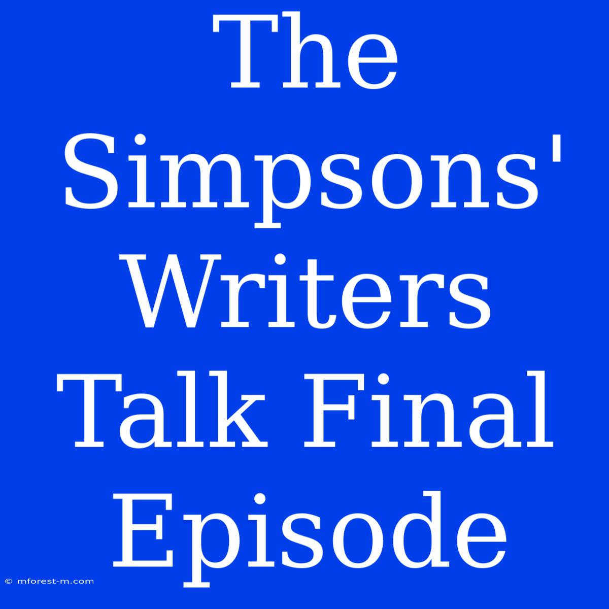 The Simpsons' Writers Talk Final Episode