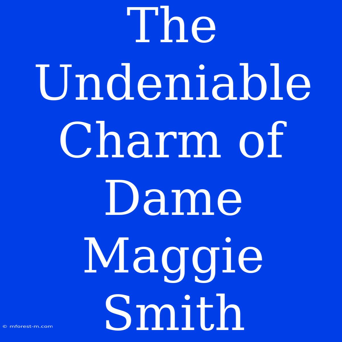 The Undeniable Charm Of Dame Maggie Smith