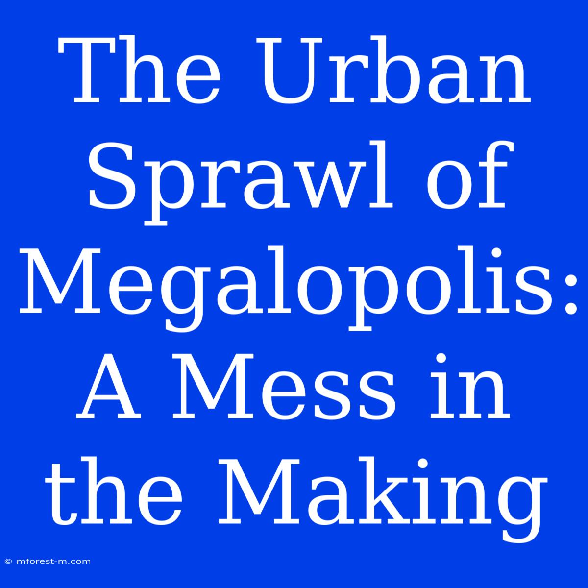 The Urban Sprawl Of Megalopolis: A Mess In The Making