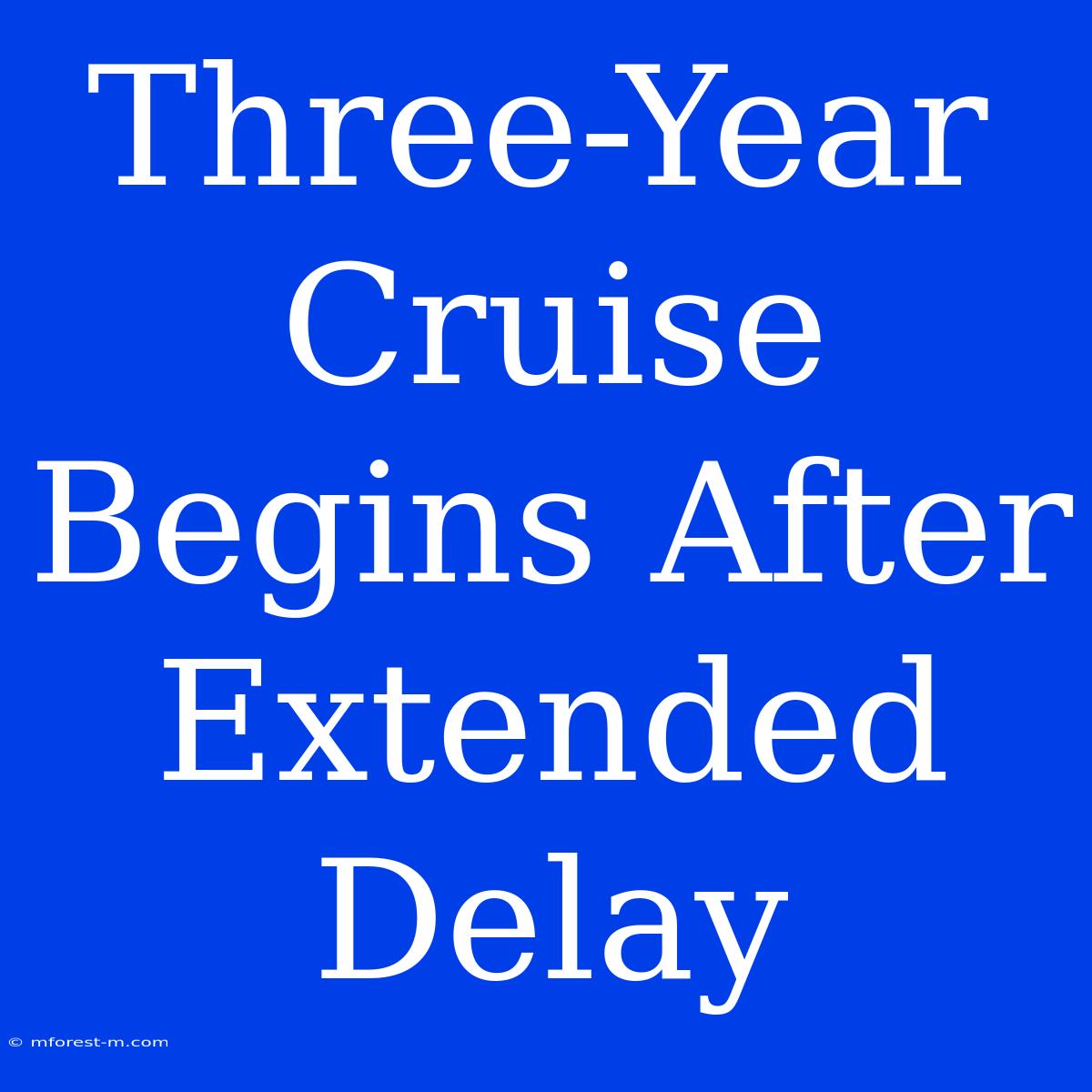 Three-Year Cruise Begins After Extended Delay 