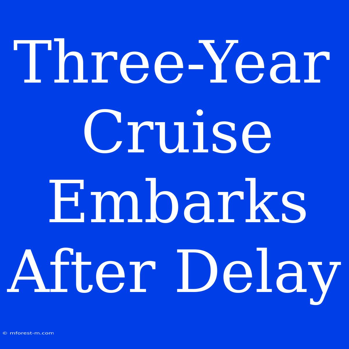 Three-Year Cruise Embarks After Delay