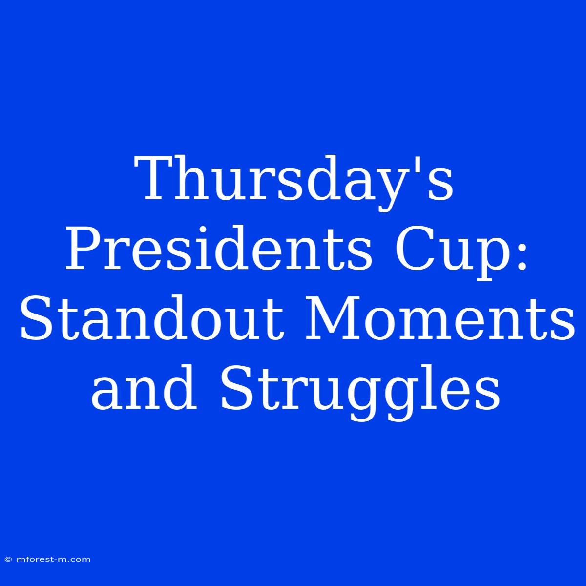 Thursday's Presidents Cup:  Standout Moments And Struggles 