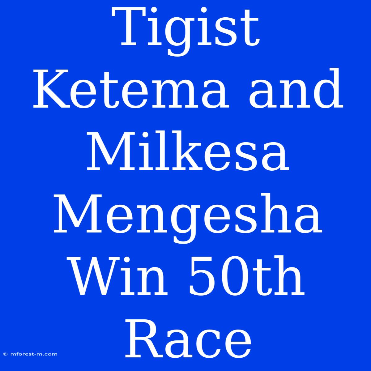 Tigist Ketema And Milkesa Mengesha Win 50th Race