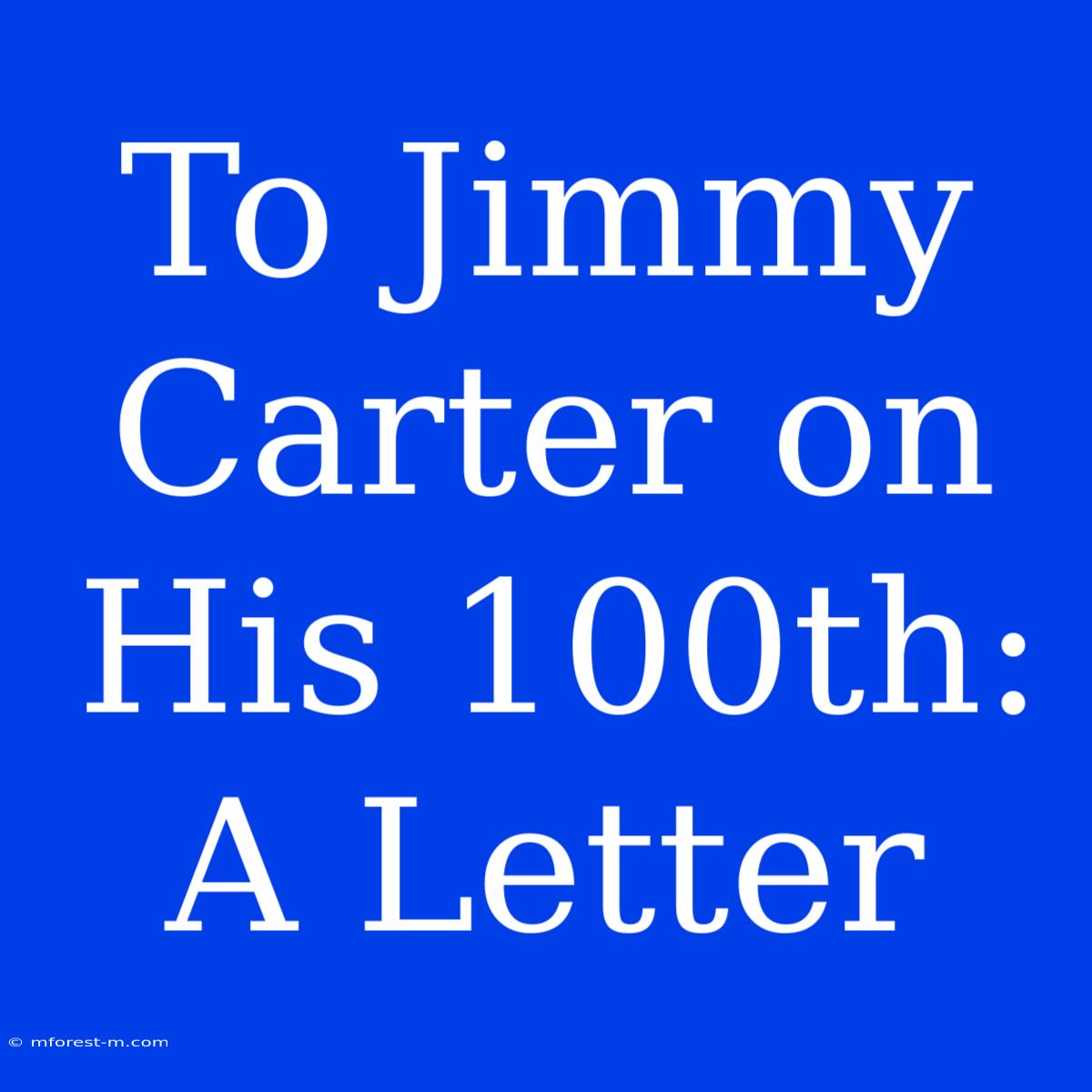 To Jimmy Carter On His 100th: A Letter