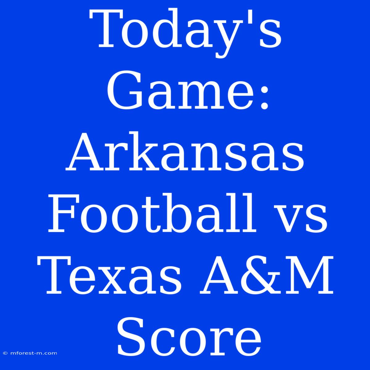 Today's Game: Arkansas Football Vs Texas A&M Score