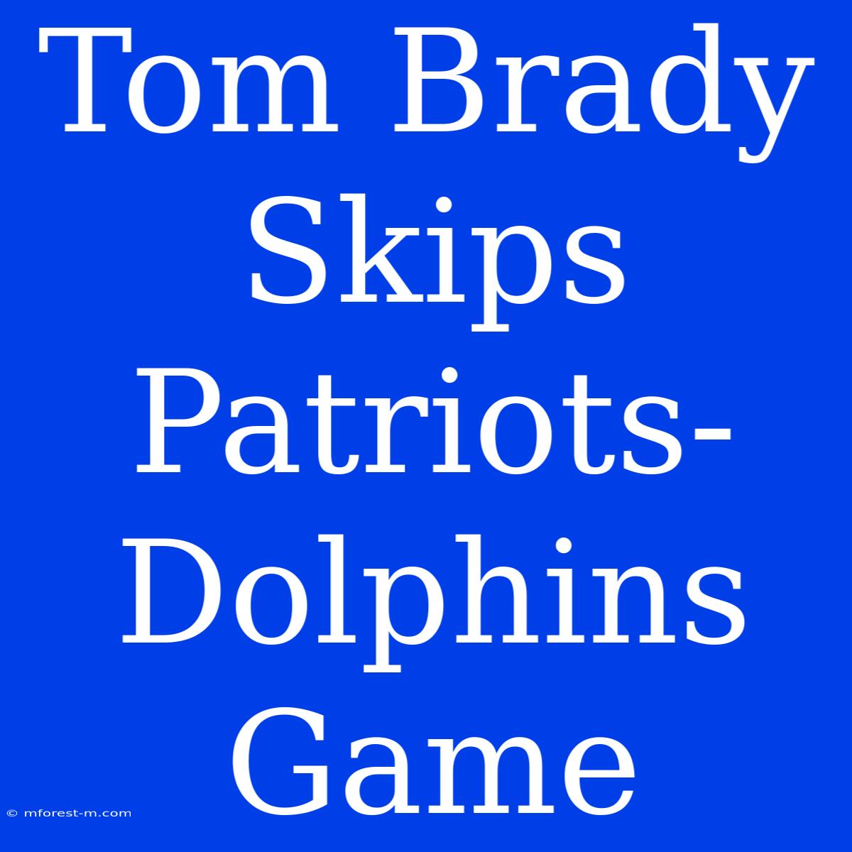 Tom Brady Skips Patriots-Dolphins Game