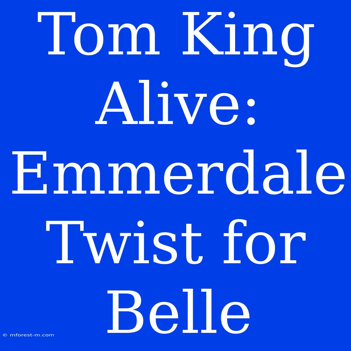 Tom King Alive: Emmerdale Twist For Belle