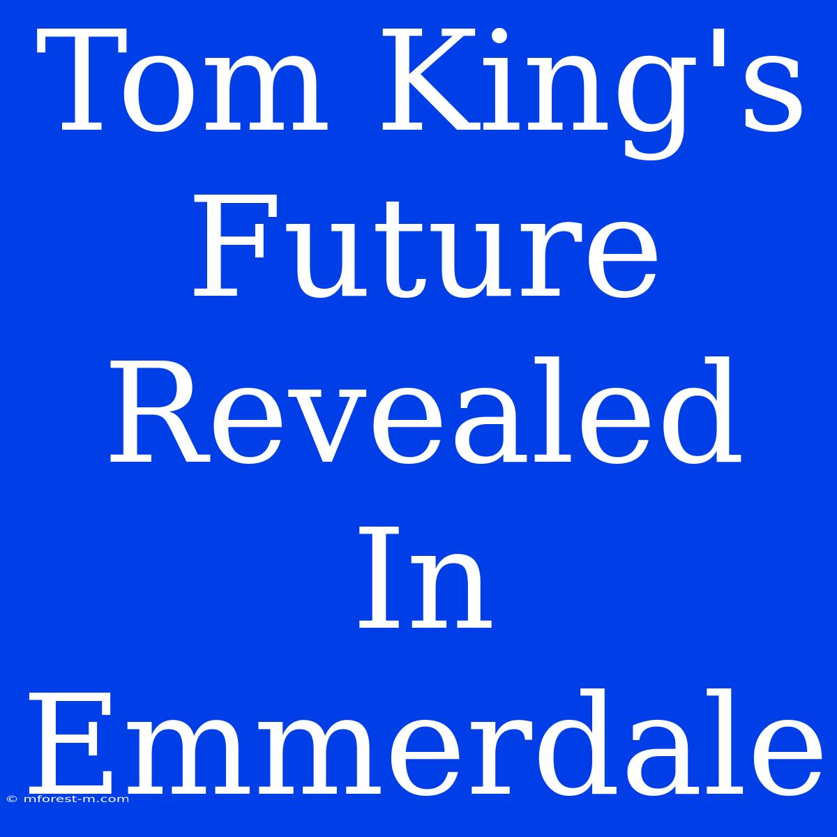 Tom King's Future Revealed In Emmerdale