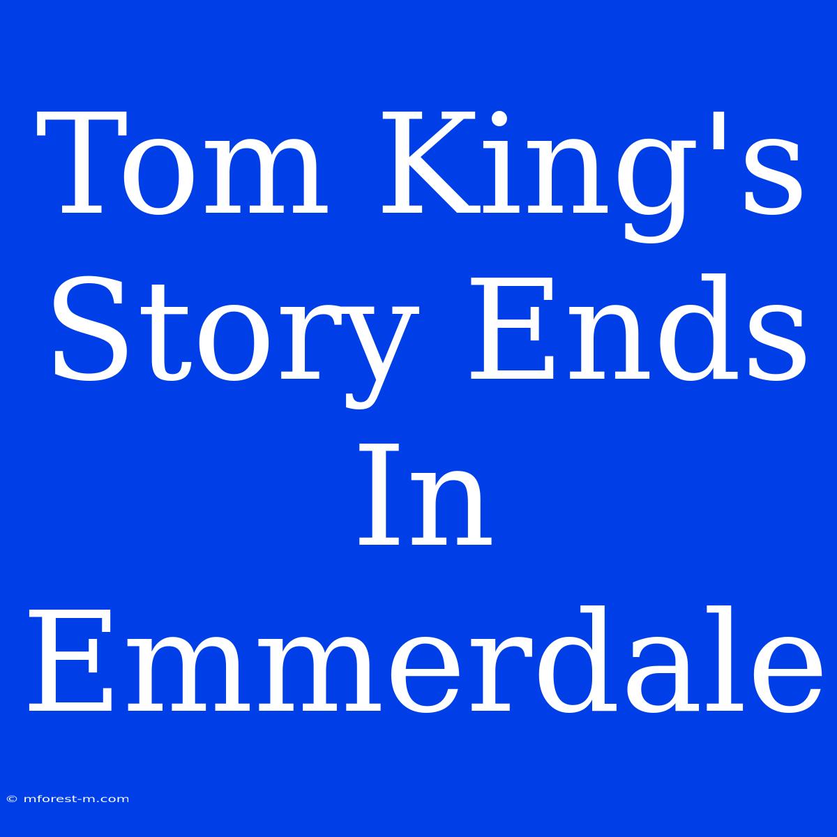 Tom King's Story Ends In Emmerdale