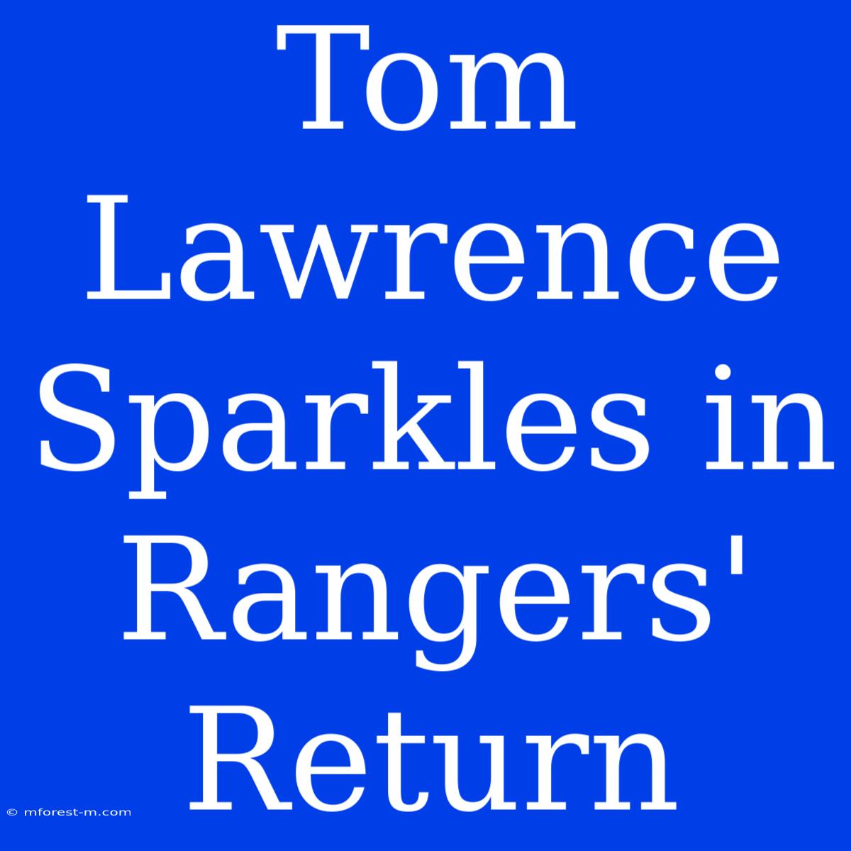 Tom Lawrence Sparkles In Rangers' Return