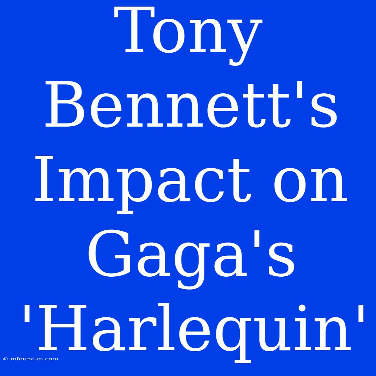 Tony Bennett's Impact On Gaga's 'Harlequin'