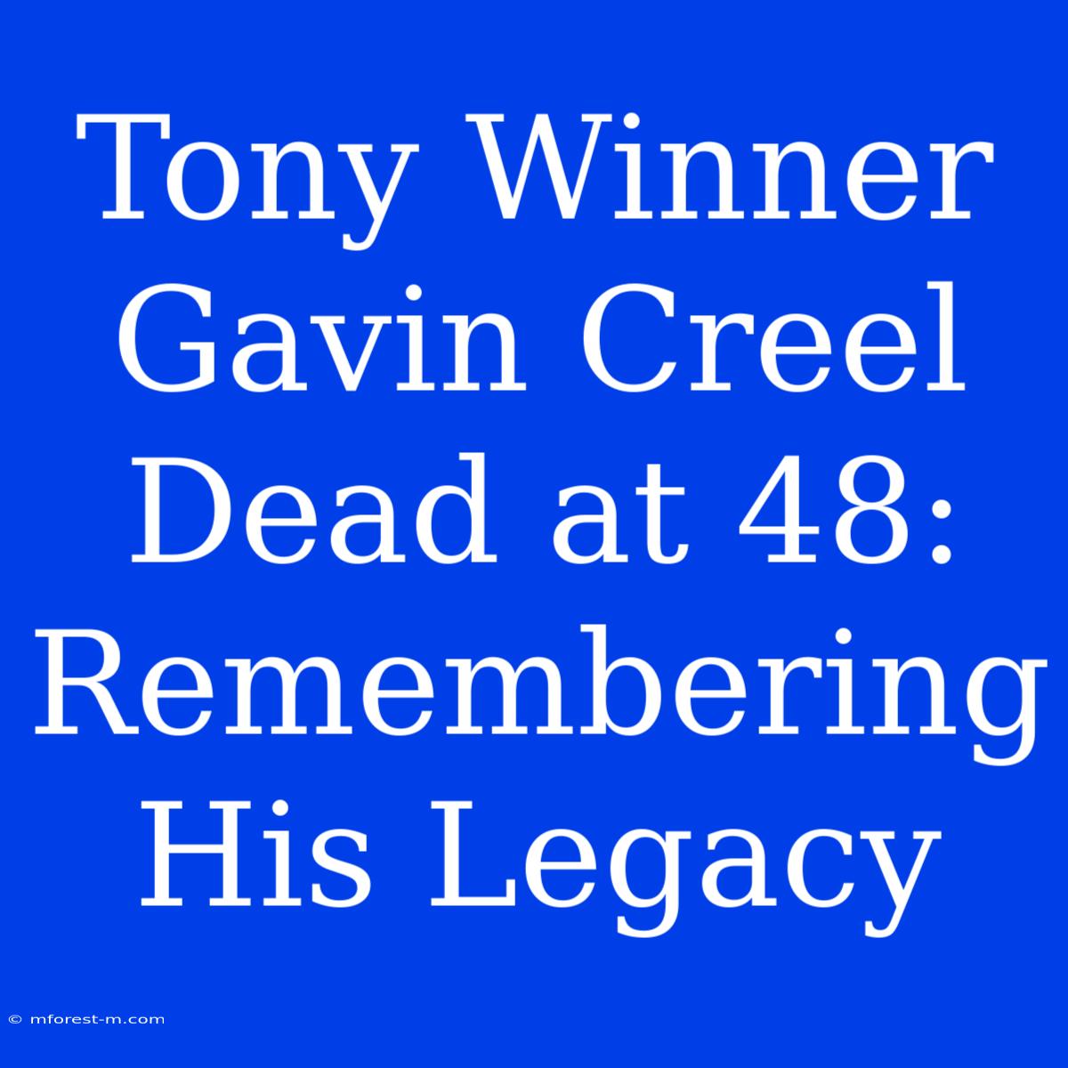 Tony Winner Gavin Creel Dead At 48: Remembering His Legacy