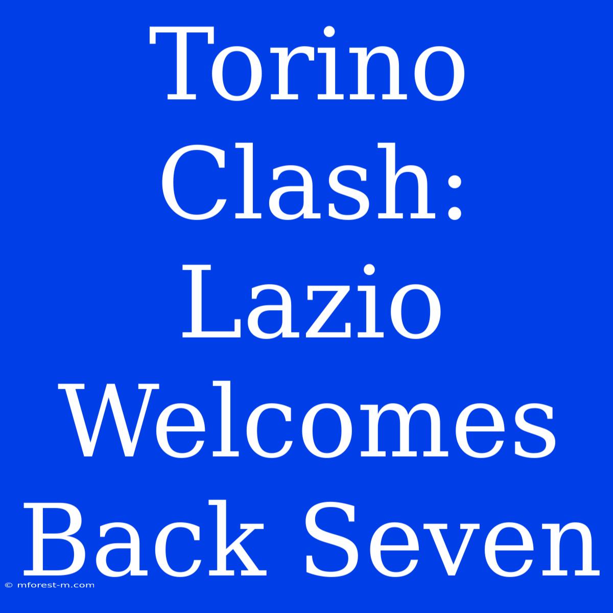 Torino Clash: Lazio Welcomes Back Seven