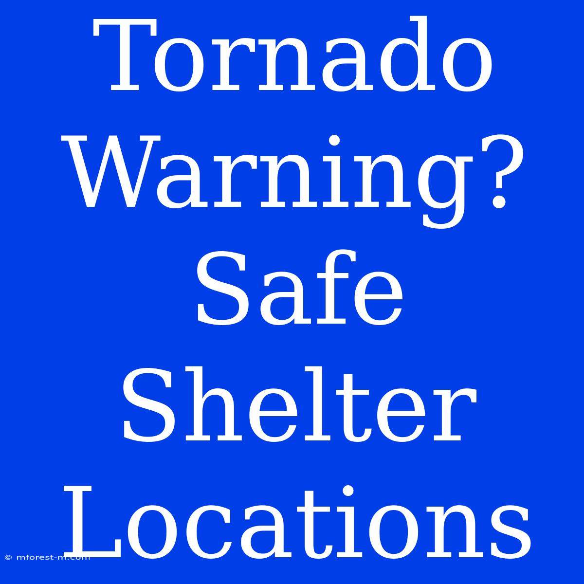 Tornado Warning? Safe Shelter Locations