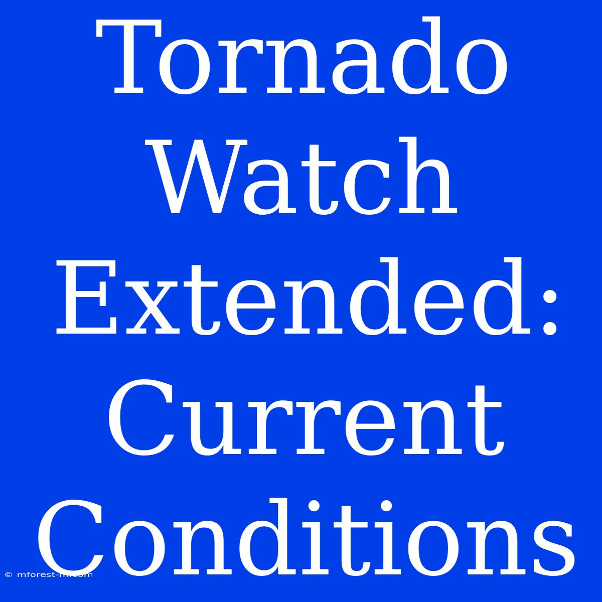 Tornado Watch Extended:  Current Conditions