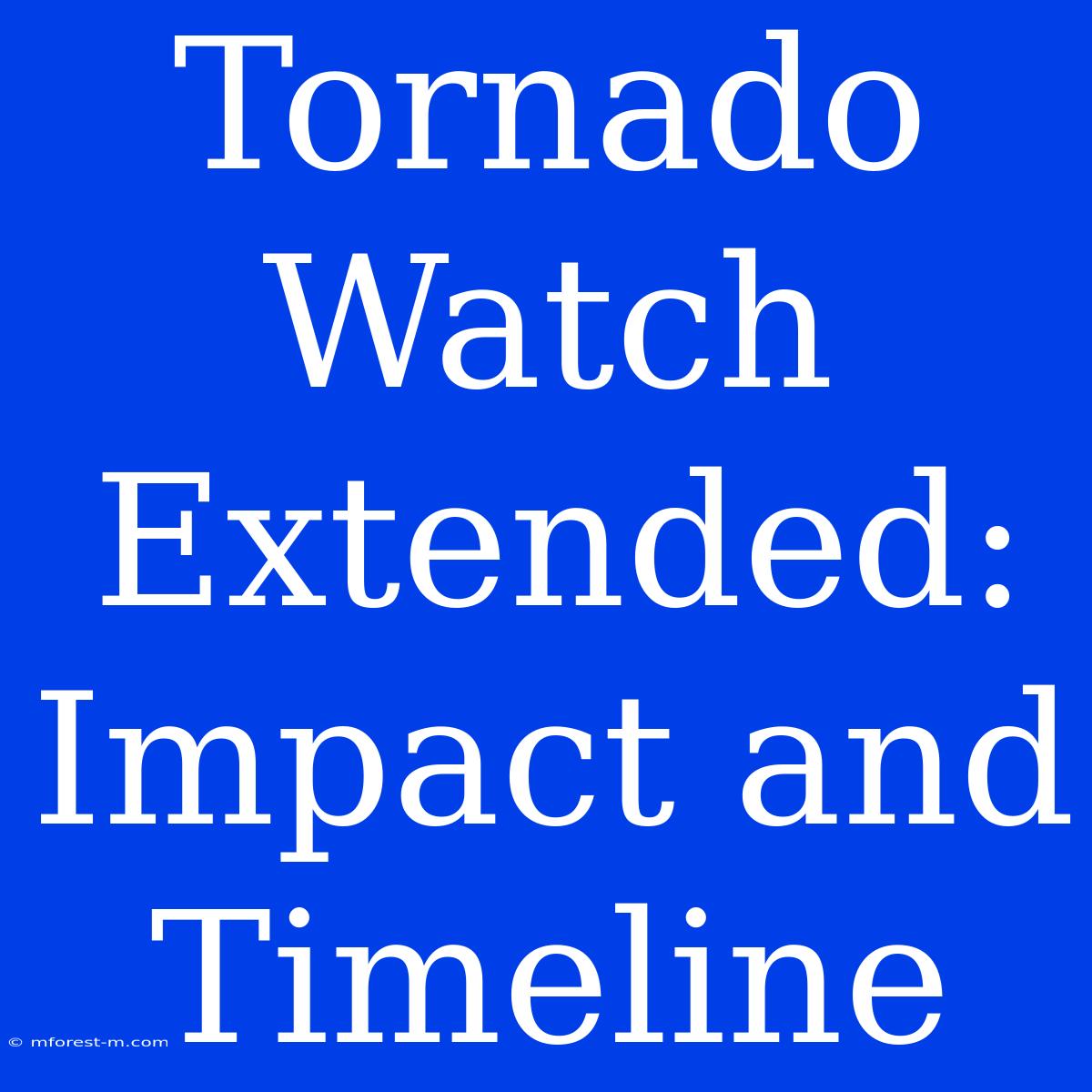 Tornado Watch Extended:  Impact And Timeline 