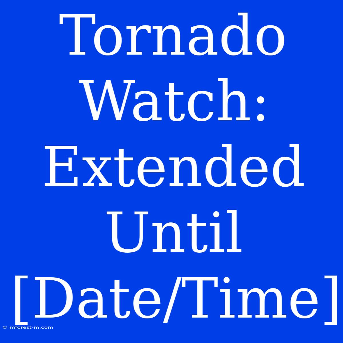 Tornado Watch:  Extended Until [Date/Time]